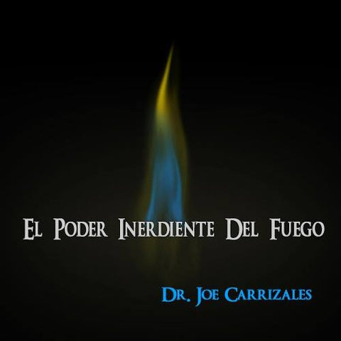 El Poder Inerdiente Del Fuego - Dr. Joe Carrizales