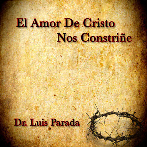 El Amor De Cristo Nos Constriñe - Dr. Luis Parada