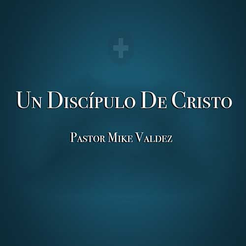 Un Discipulo De Cristo - Pastor Mike Valdez