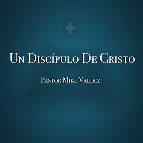 Un Discipulo De Cristo - Pastor Mike Valdez