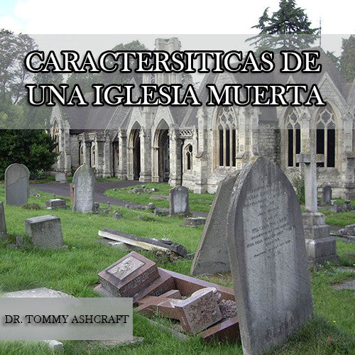 Caracteristicas De Una Iglesia Muerta - Dr. Tommy Ashcraft