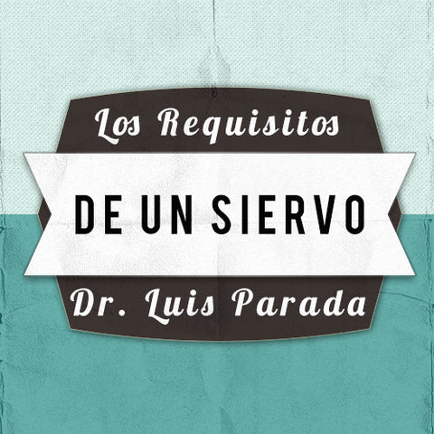 Los Requisitos De Un Siervo - Dr. Luis Parada