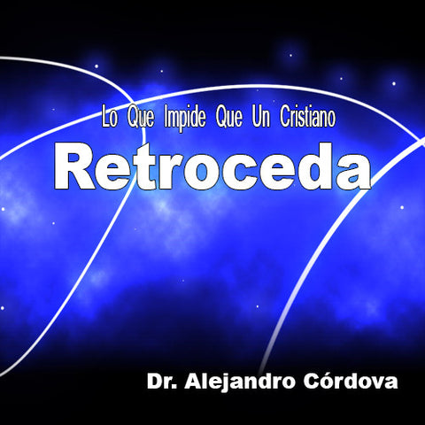 Lo Que Impide Que Un Cristiano Retroceda - Dr. Alejandro Córdova